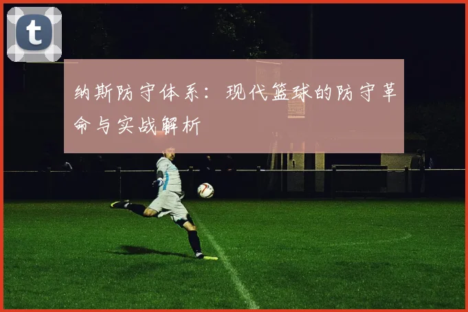 纳斯防守体系：现代篮球的防守革命与实战解析