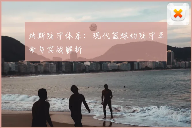 纳斯防守体系:现代篮球的防守革命与实战解析