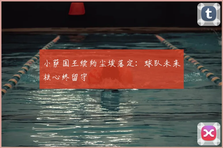 小萨国王续约尘埃落定:球队未来核心终留守