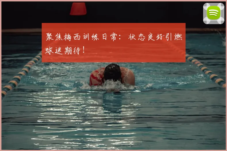 聚焦梅西训练日常:状态良好引燃球迷期待!