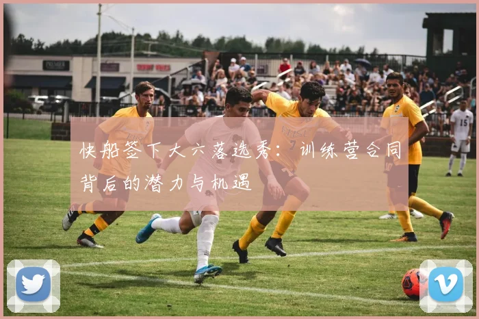 快船签下大六落选秀:训练营合同背后的潜力与机遇