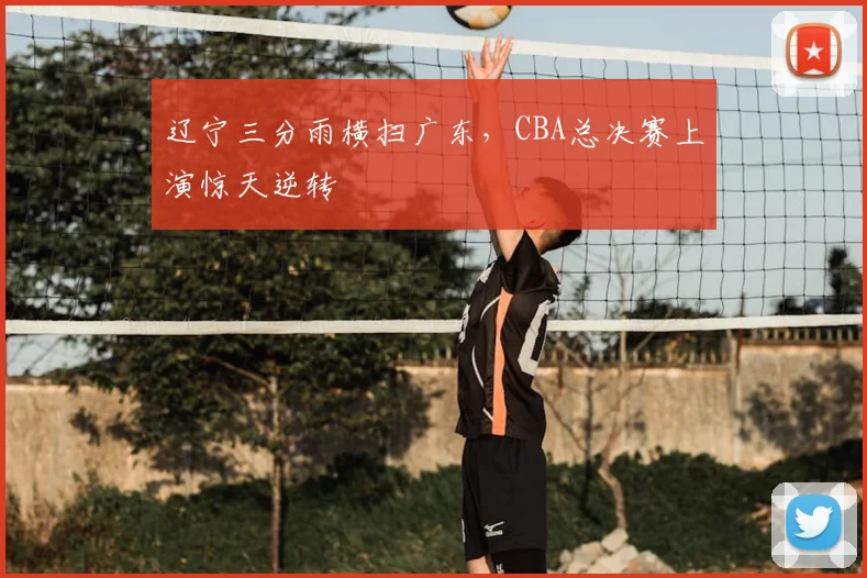 辽宁三分雨横扫广东,CBA总决赛上演惊天逆转