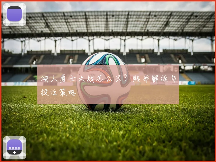湖人勇士大战怎么买？赔率解读与投注策略