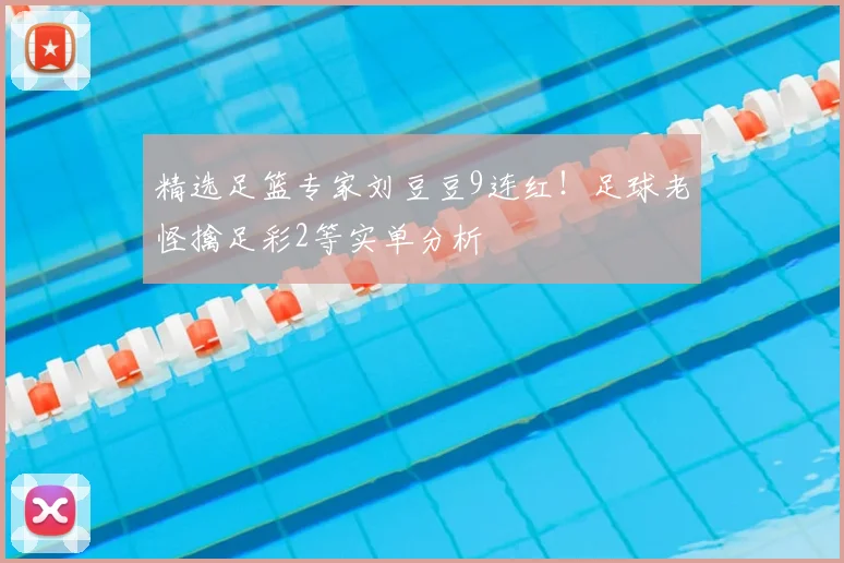 精选足篮专家刘豆豆9连红！足球老怪擒足彩2等实单分析