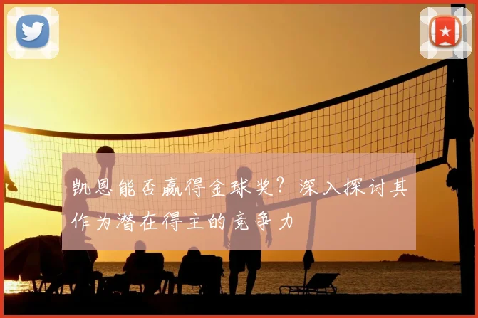 凯恩能否赢得金球奖?深入探讨其作为潜在得主的竞争力