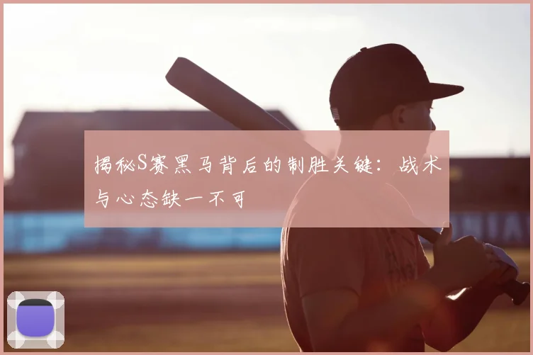 揭秘S赛黑马背后的制胜关键:战术与心态缺一不可