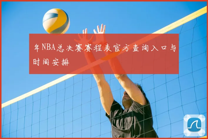 年NBA总决赛赛程表官方查询入口与时间安排